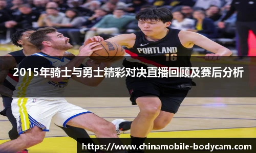 2015年骑士与勇士精彩对决直播回顾及赛后分析