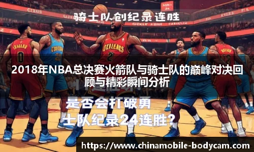 2018年NBA总决赛火箭队与骑士队的巅峰对决回顾与精彩瞬间分析
