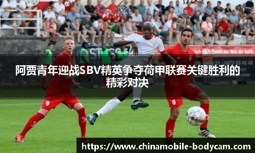 阿贾青年迎战SBV精英争夺荷甲联赛关键胜利的精彩对决