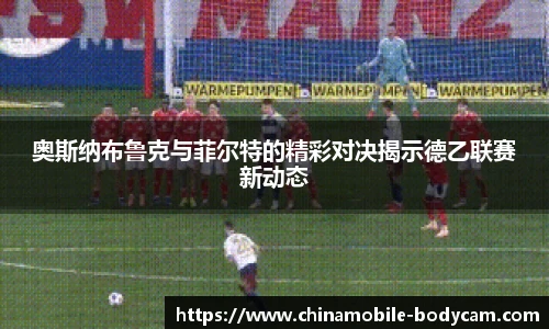 奥斯纳布鲁克与菲尔特的精彩对决揭示德乙联赛新动态