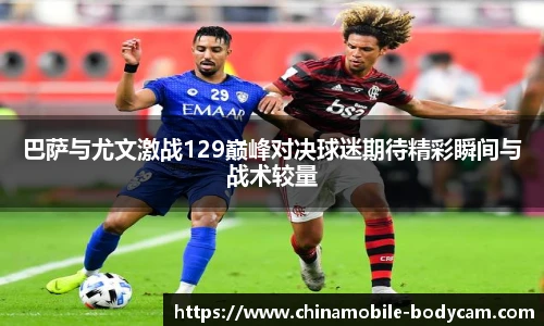 巴萨与尤文激战129巅峰对决球迷期待精彩瞬间与战术较量