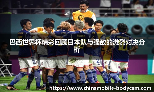 巴西世界杯精彩回顾日本队与强敌的激烈对决分析