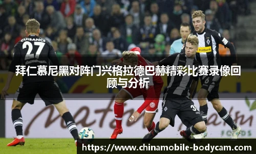 拜仁慕尼黑对阵门兴格拉德巴赫精彩比赛录像回顾与分析