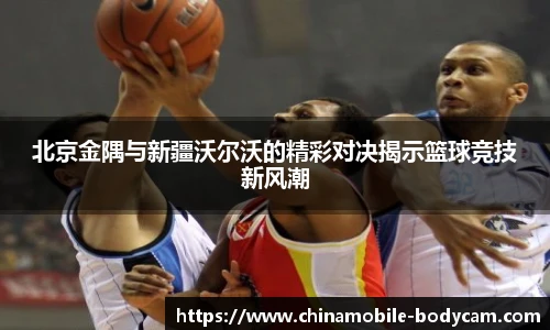 北京金隅与新疆沃尔沃的精彩对决揭示篮球竞技新风潮