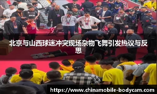 北京与山西球迷冲突现场杂物飞舞引发热议与反思