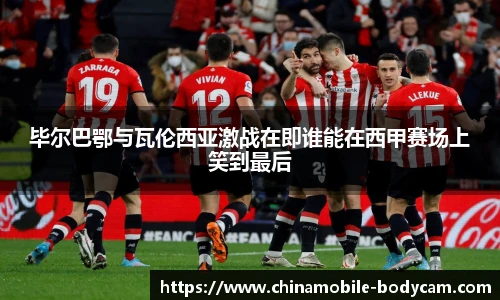 毕尔巴鄂与瓦伦西亚激战在即谁能在西甲赛场上笑到最后