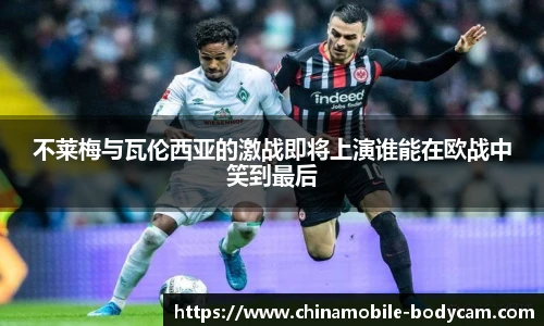 不莱梅与瓦伦西亚的激战即将上演谁能在欧战中笑到最后