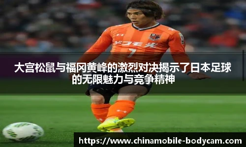 大宫松鼠与福冈黄峰的激烈对决揭示了日本足球的无限魅力与竞争精神